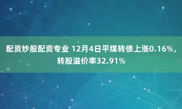 配资炒股配资专业 12月4日平煤转债上涨0.16%，转股溢价率32.91%