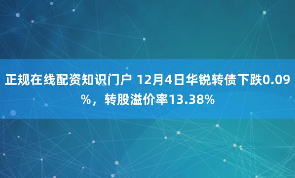正规在线配资知识门户 12月4日华锐转债下跌0.09%，转股溢价率13.38%