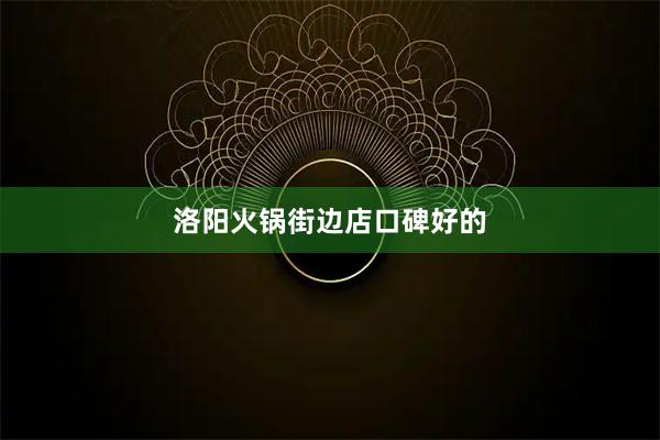 洛阳火锅街边店口碑好的