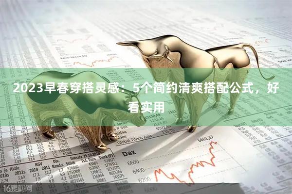 2023早春穿搭灵感：5个简约清爽搭配公式，好看实用