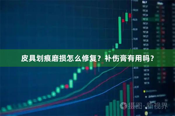 皮具划痕磨损怎么修复？补伤膏有用吗？