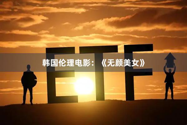 韩国伦理电影：《无颜美女》