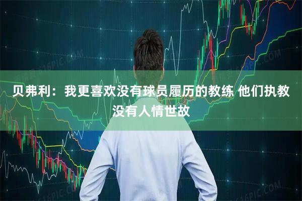 贝弗利：我更喜欢没有球员履历的教练 他们执教没有人情世故