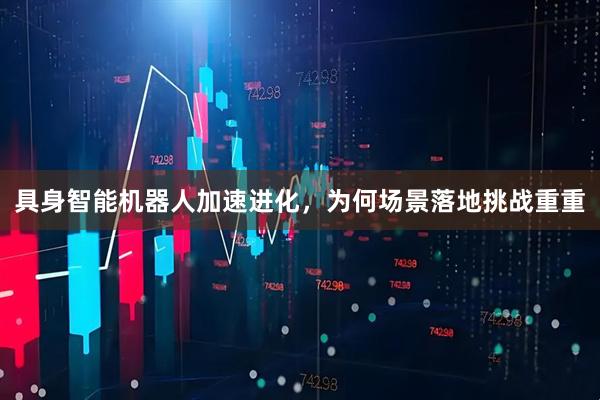 具身智能机器人加速进化，为何场景落地挑战重重