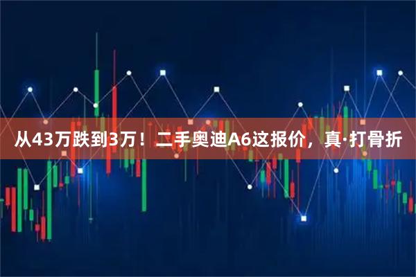 从43万跌到3万！二手奥迪A6这报价，真·打骨折