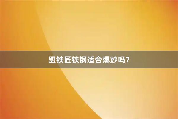 盟铁匠铁锅适合爆炒吗？