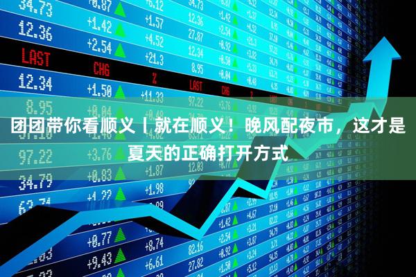 团团带你看顺义丨就在顺义！晚风配夜市，这才是夏天的正确打开方式
