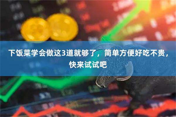 下饭菜学会做这3道就够了，简单方便好吃不贵，快来试试吧