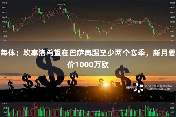 每体：坎塞洛希望在巴萨再踢至少两个赛季，新月要价1000万欧