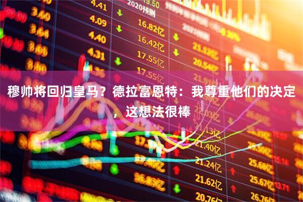 穆帅将回归皇马？德拉富恩特：我尊重他们的决定，这想法很棒