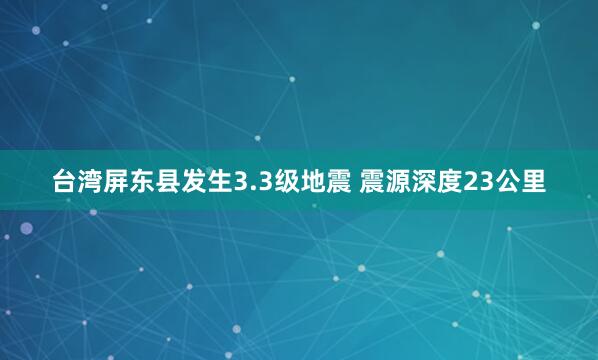 台湾屏东县发生3.3级地震 震源深度23公里