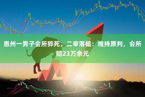 惠州一男子会所猝死。二审落槌：维持原判，会所赔23万余元
