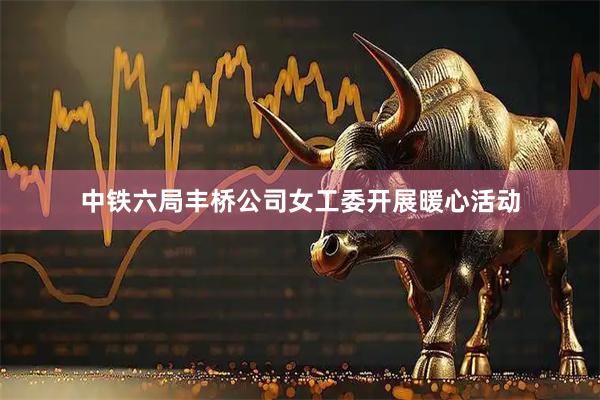 中铁六局丰桥公司女工委开展暖心活动