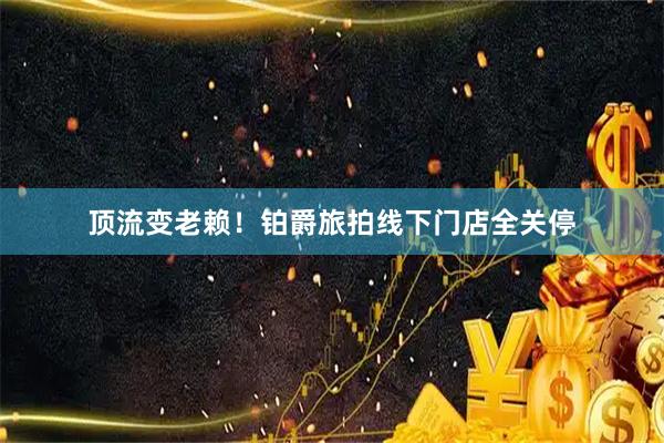 顶流变老赖！铂爵旅拍线下门店全关停