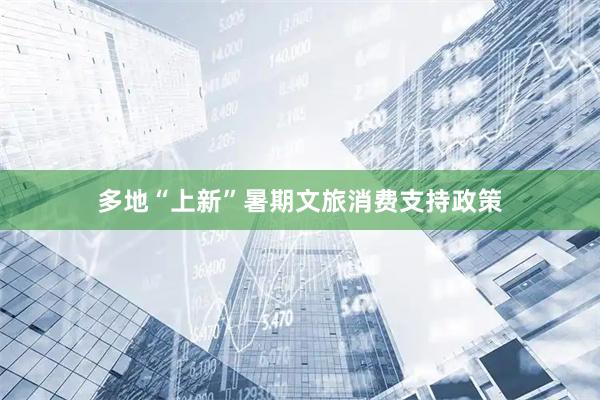多地“上新”暑期文旅消费支持政策