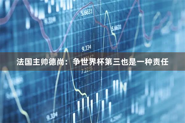 法国主帅德尚:争世界杯第三也是一种责任