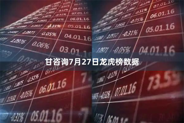 甘咨询7月27日龙虎榜数据