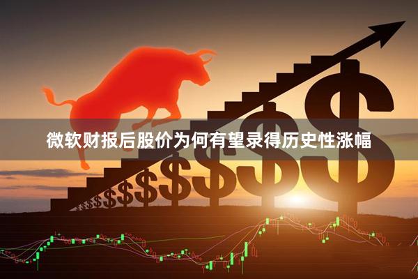 微软财报后股价为何有望录得历史性涨幅